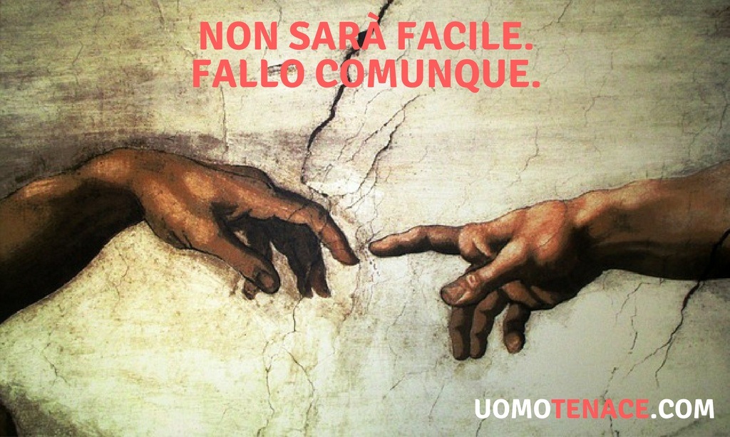 Non sarà facile, fallo comunque.